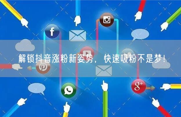 解锁抖音涨粉新姿势，快速吸粉不是梦！