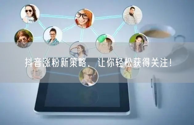 抖音涨粉新策略，让你轻松获得关注！