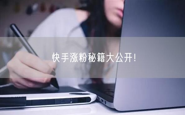 快手涨粉秘籍大公开！