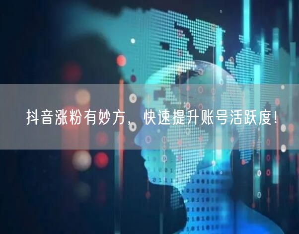 抖音涨粉有妙方，快速提升账号活跃度！