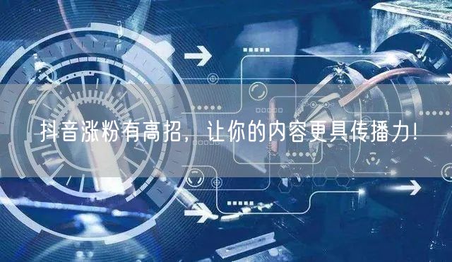 抖音涨粉有高招，让你的内容更具传播力！