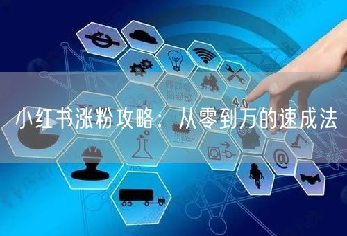 小红书涨粉攻略：从零到万的速成法