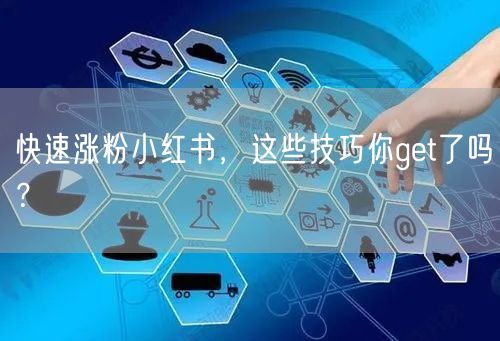 快速涨粉小红书，这些技巧你get了吗？