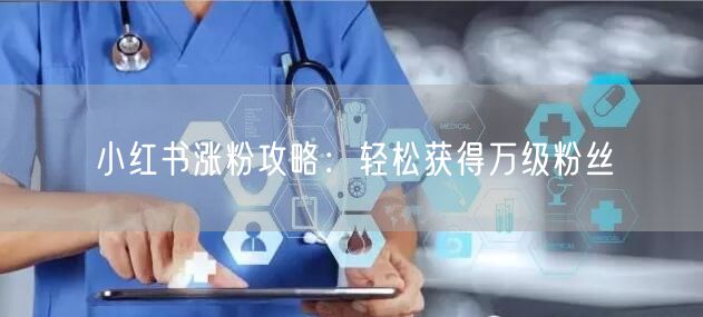 小红书涨粉攻略：轻松获得万级粉丝