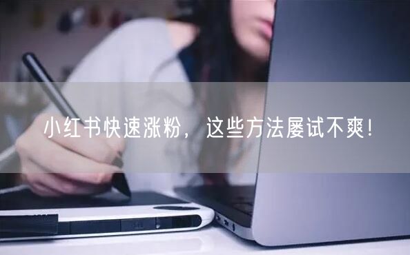 小红书快速涨粉，这些方法屡试不爽！
