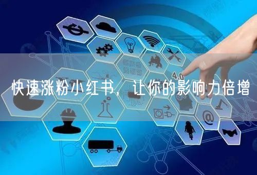 快速涨粉小红书，让你的影响力倍增