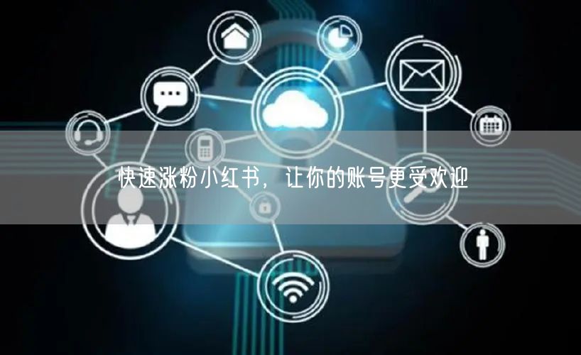 快速涨粉小红书，让你的账号更受欢迎