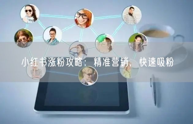 小红书涨粉攻略：精准营销，快速吸粉