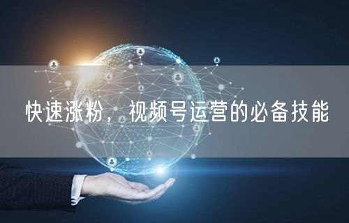 快速涨粉，视频号运营的必备技能