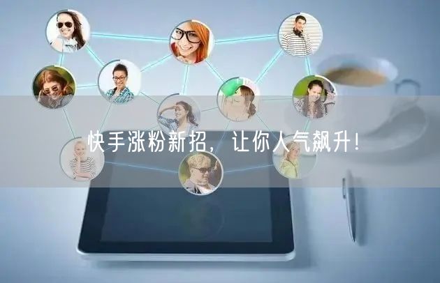 快手涨粉新招，让你人气飙升！