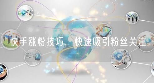 快手涨粉技巧，快速吸引粉丝关注