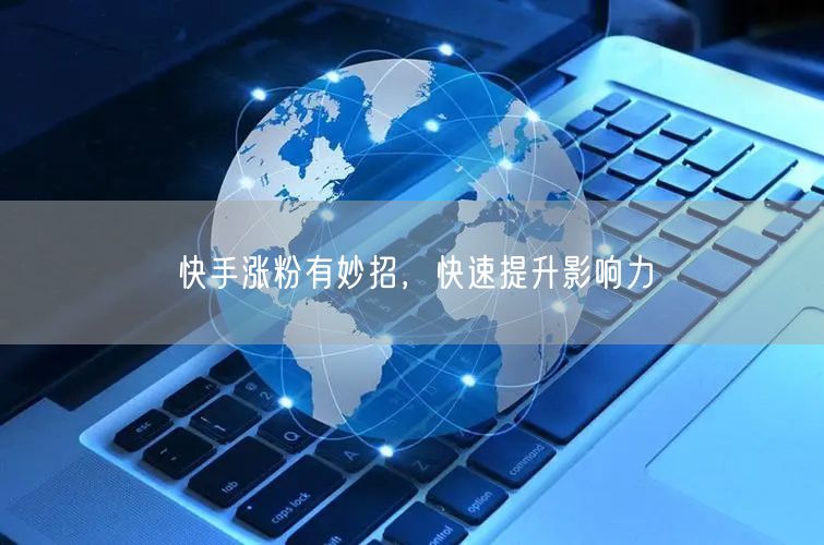 快手涨粉有妙招，快速提升影响力