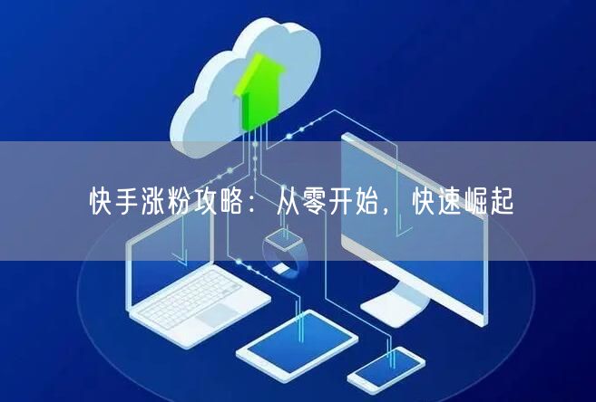 快手涨粉攻略：从零开始，快速崛起