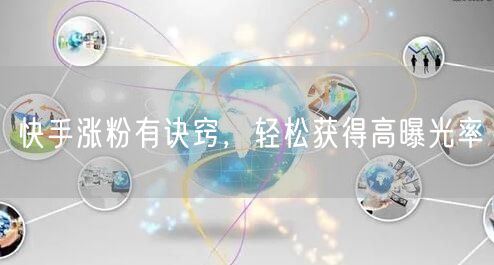 快手涨粉有诀窍，轻松获得高曝光率