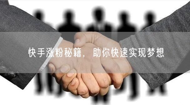 快手涨粉秘籍，助你快速实现梦想