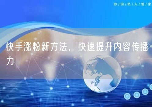快手涨粉新方法，快速提升内容传播力