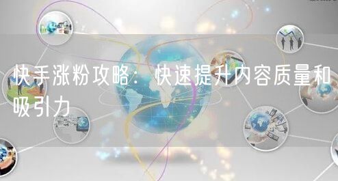 快手涨粉攻略：快速提升内容质量和吸引力