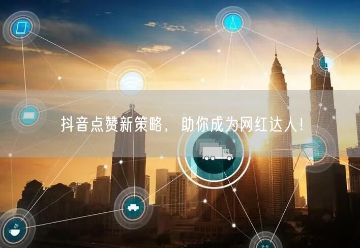 抖音点赞新策略，助你成为网红达人！