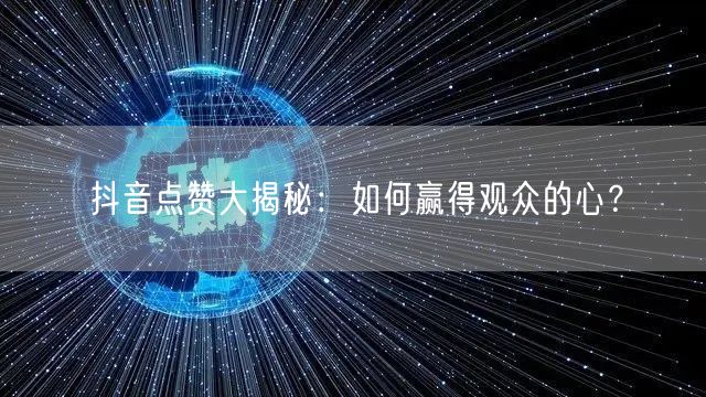 抖音点赞大揭秘：如何赢得观众的心？